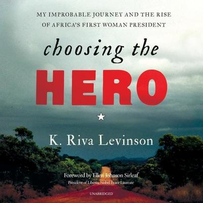 Choosing the Hero: My Improbable Journey and the Rise of Africa’s First Woman President