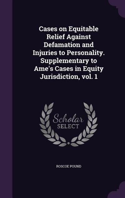 Cases on Equitable Relief Against Defamation and Injuries to Personality. Supplementary to Ame’s Cases in Equity Jurisdiction, vol. 1