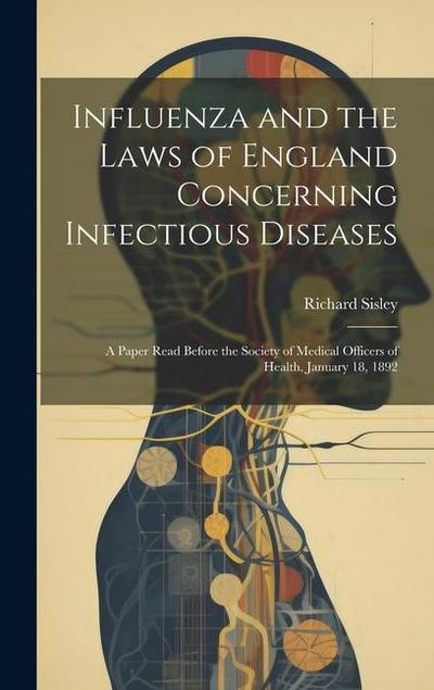 Influenza and the Laws of England Concerning Infectious Diseases: A Paper Read Before the Society of Medical Officers of Health, January 18, 1892