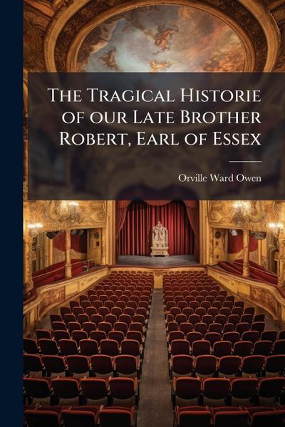 The Tragical Historie of our Late Brother Robert, Earl of Essex