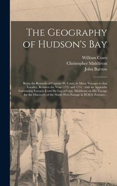 The Geography of Hudson’s Bay [microform]: Being the Remarks of Captain W. Coats, in Many Voyages to That Locality, Between the Years 1727 and 1751: W