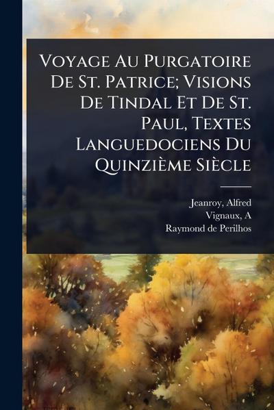 Voyage Au Purgatoire De St. Patrice; Visions De Tindal Et De St. Paul, Textes Languedociens Du Quinzième Siècle