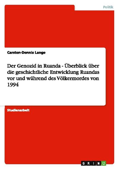 Der Genozid in Ruanda - Überblick über die geschichtliche Entwicklung Ruandas vor und während des Völkermordes von 1994