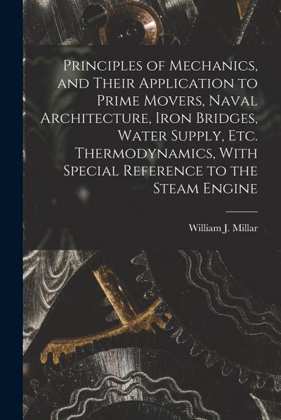 Principles of Mechanics, and Their Application to Prime Movers, Naval Architecture, Iron Bridges, Water Supply, Etc. Thermodynamics, With Special Refe