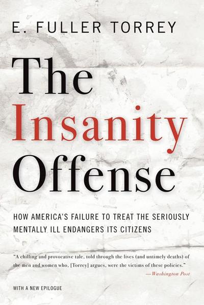 The Insanity Offense: How America’s Failure to Treat the Seriously Mentally Ill Endangers Its Citizens