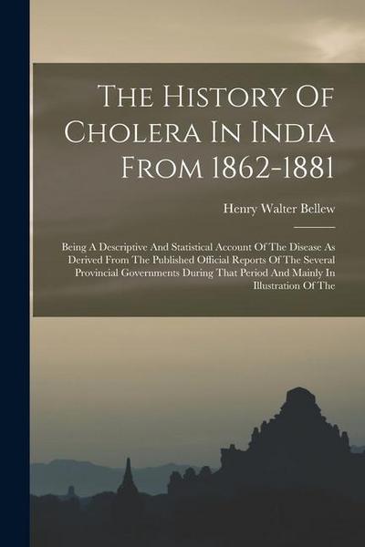 The History Of Cholera In India From 1862-1881: Being A Descriptive And Statistical Account Of The Disease As Derived From The Published Official Repo