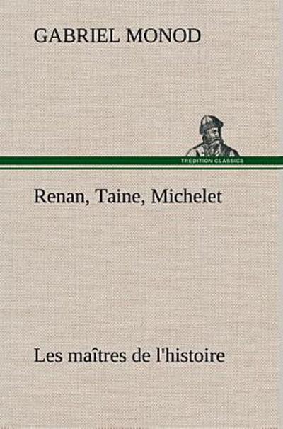 Renan, Taine, Michelet Les maîtres de l’histoire