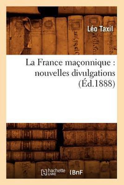 La France Maçonnique: Nouvelles Divulgations (Éd.1888)