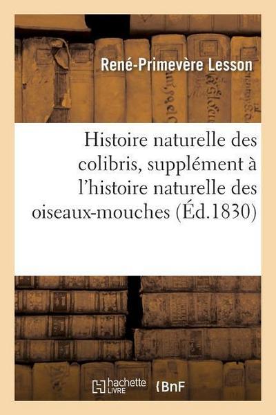 Histoire Naturelle Des Colibris, Suivie d’Un Supplément À l’Histoire Naturelle Des Oiseaux-Mouches