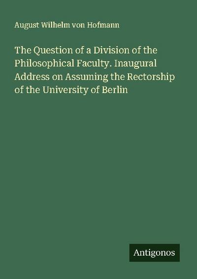 The Question of a Division of the Philosophical Faculty. Inaugural Address on Assuming the Rectorship of the University of Berlin