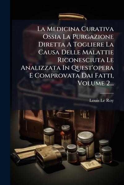 La Medicina Curativa Ossia La Purgazione Diretta A Togliere La Causa Delle Malattie Riconesciuta Le Analizzata In Quest’opera E Comprovata Dai Fatti, Volume 2...