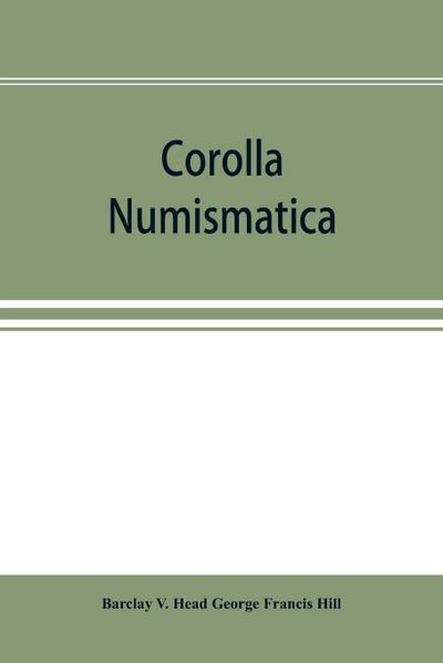 Corolla numismatica, numismatic essays in honour of Barclay V. Head. With a portrait and eighteen plates