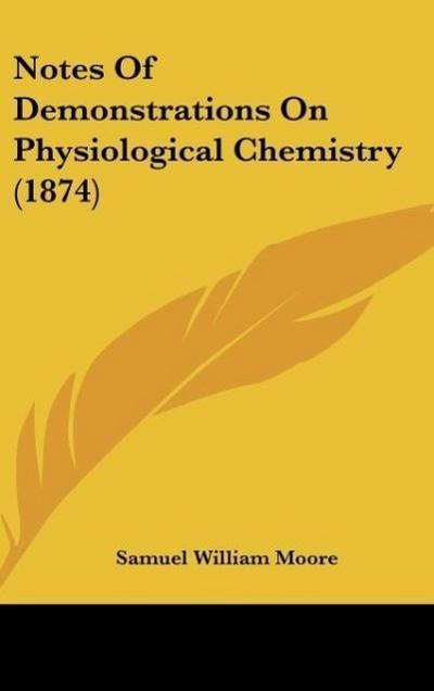 Notes Of Demonstrations On Physiological Chemistry (1874) - Samuel William Moore