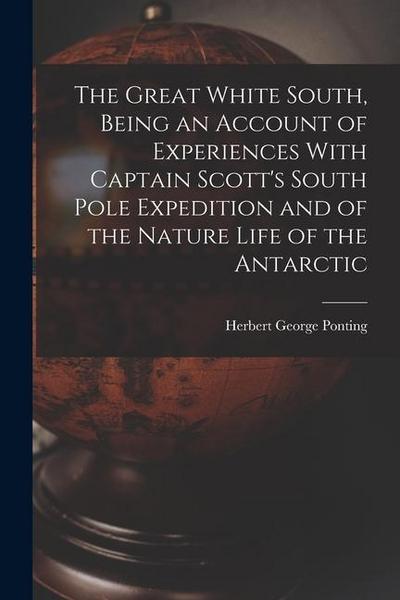 The Great White South, Being an Account of Experiences With Captain Scott’s South Pole Expedition and of the Nature Life of the Antarctic