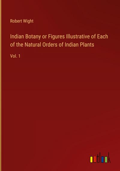 Indian Botany or Figures Illustrative of Each of the Natural Orders of Indian Plants