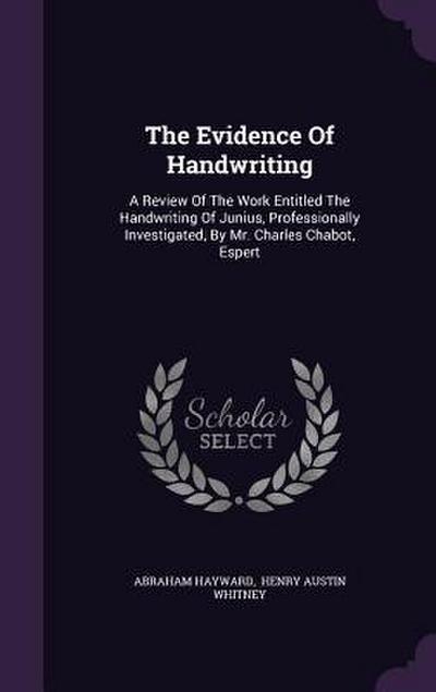 The Evidence Of Handwriting: A Review Of The Work Entitled The Handwriting Of Junius, Professionally Investigated, By Mr. Charles Chabot, Espert