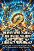 Measurement Systems Often Obscure Strategic Clarity Rather Than Illuminate Performance