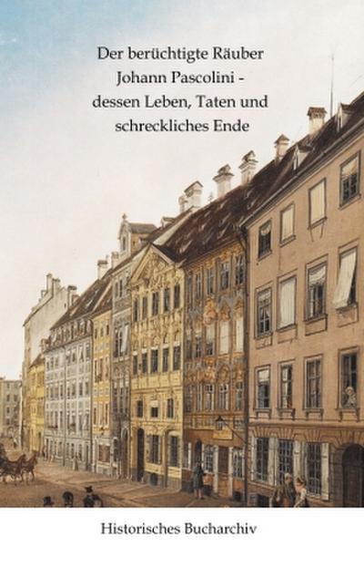 Der berüchtigte Räuber Johann Pascolini - dessen Leben, Taten und schreckliches Ende