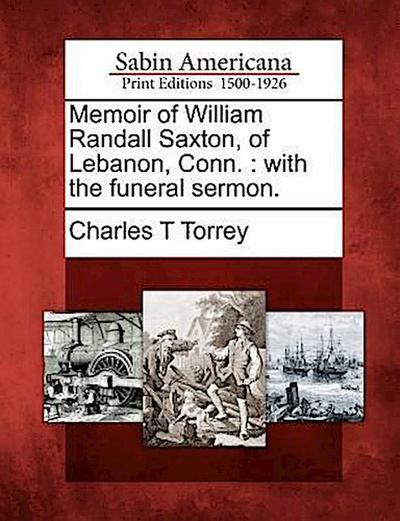 Memoir of William Randall Saxton, of Lebanon, Conn.: With the Funeral Sermon.