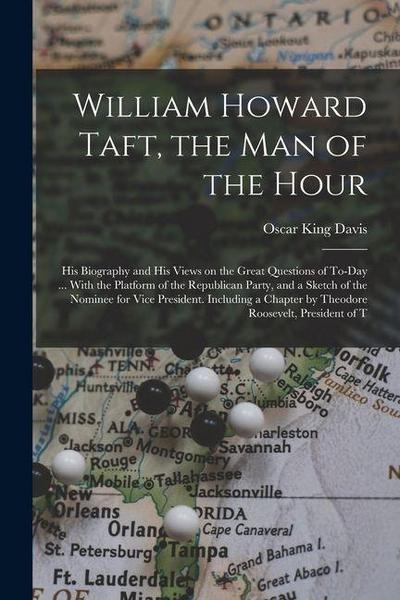 William Howard Taft, the man of the Hour; his Biography and his Views on the Great Questions of To-day ... With the Platform of the Republican Party