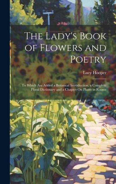 The Lady’s Book of Flowers and Poetry: To Which Are Added a Botanical Introduction, a Complete Floral Dictionary and a Chapter On Plants in Rooms
