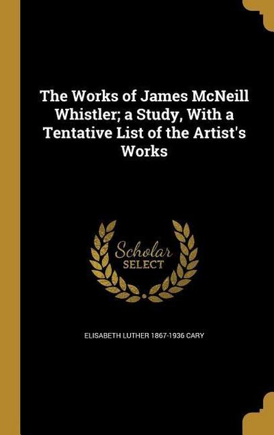The Works of James McNeill Whistler; a Study, With a Tentative List of the Artist’s Works