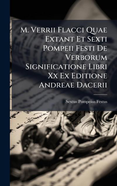 M. Verrii Flacci Quae Extant Et Sexti Pompeii Festi De Verborum Significatione Libri Xx Ex Editione Andreae Dacerii