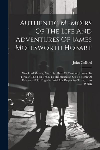 Authentic Memoirs Of The Life And Adventures Of James Molesworth Hobart: (alias Lord Massey, Alias The Duke Of Ormond, ) From His Birth In The Year 17