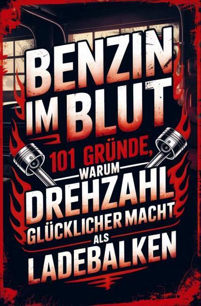 Benzin im Blut - 101 Gründe, warum Drehzahl glücklicher macht als Ladebalken