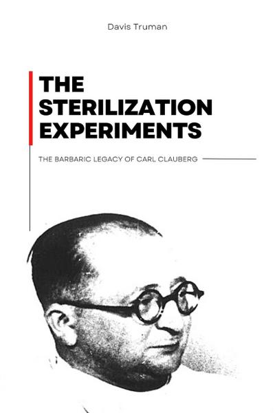 The Sterilization Experiments The Barbaric Legacy of Carl Clauberg