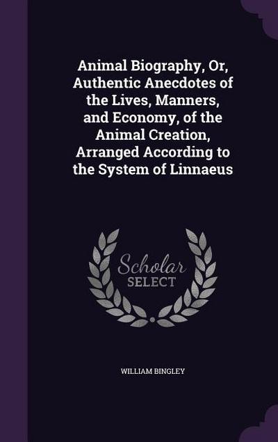 Animal Biography, Or, Authentic Anecdotes of the Lives, Manners, and Economy, of the Animal Creation, Arranged According to the System of Linnaeus