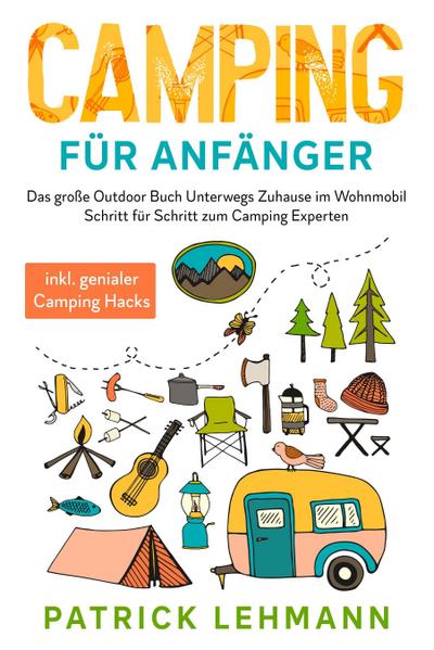 Camping für Anfänger: Das große Outdoor Buch - Unterwegs Zuhause im Wohnmobil - Schritt für Schritt zum Camping Experten inkl. genialer Camping Hacks