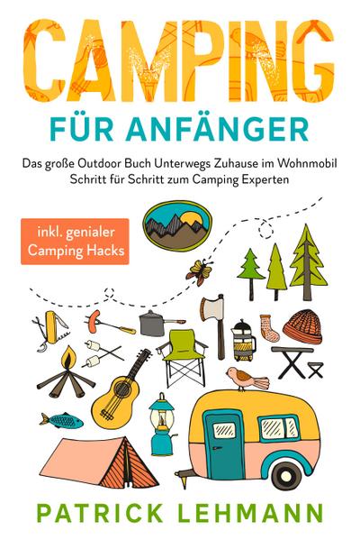 Camping für Anfänger: Das große Outdoor Buch - Unterwegs Zuhause im Wohnmobil - Schritt für Schritt zum Camping Experten inkl. genialer Camping Hacks