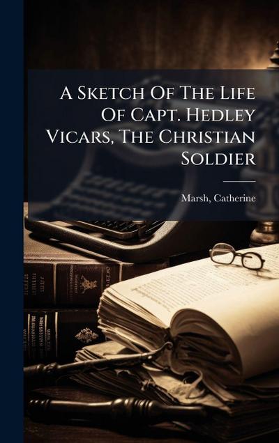 A Sketch Of The Life Of Capt. Hedley Vicars, The Christian Soldier