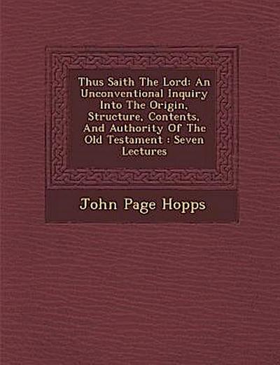 Thus Saith the Lord: An Unconventional Inquiry Into the Origin, Structure, Contents, and Authority of the Old Testament: Seven Lectures