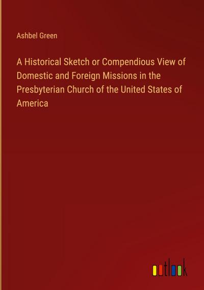 A Historical Sketch or Compendious View of Domestic and Foreign Missions in the Presbyterian Church of the United States of America