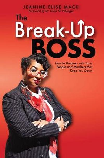 The Break-Up Boss: How to breakup with toxic people and mindsets that keep you down