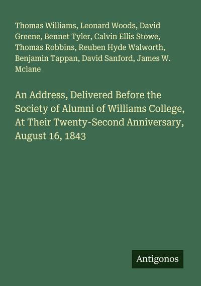 An Address, Delivered Before the Society of Alumni of Williams College, At Their Twenty-Second Anniversary, August 16, 1843