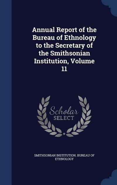 Annual Report of the Bureau of Ethnology to the Secretary of the Smithsonian Institution, Volume 11