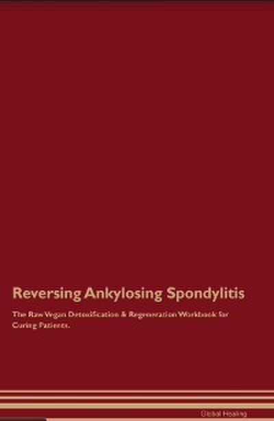 Reversing Ankylosing Spondylitis The Raw Vegan Detoxification & Regeneration Workbook for Curing Patients.