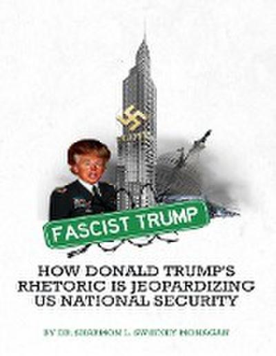 Fascist Trump How Donald Trump’s Rhetoric Is Jeopardizing U S National Security