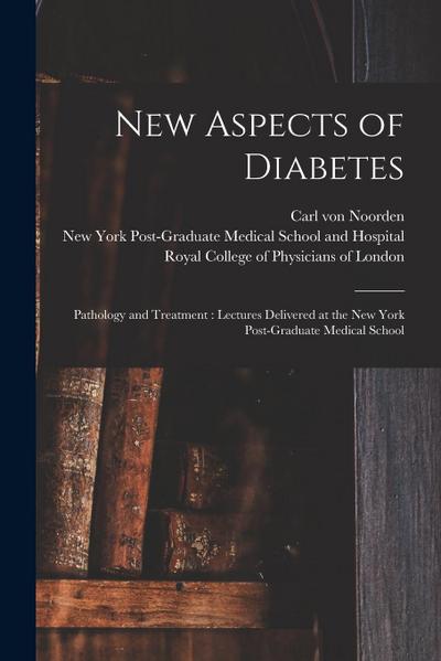 New Aspects of Diabetes: Pathology and Treatment: Lectures Delivered at the New York Post-Graduate Medical School