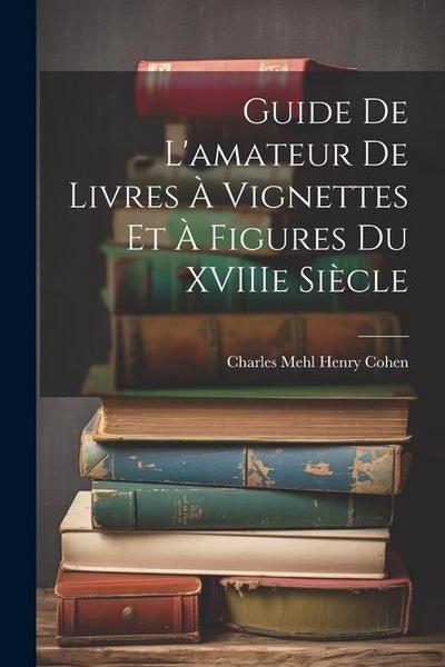 Guide de L’amateur de Livres à Vignettes et à Figures du XVIIIe Siècle