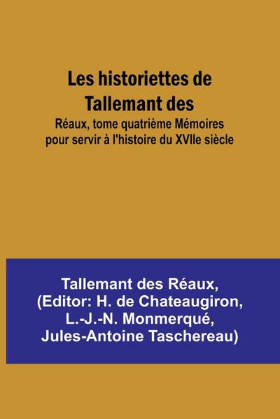 Les historiettes de Tallemant des; Réaux, tome quatrième Mémoires pour servir à l’histoire du XVIIe siècle