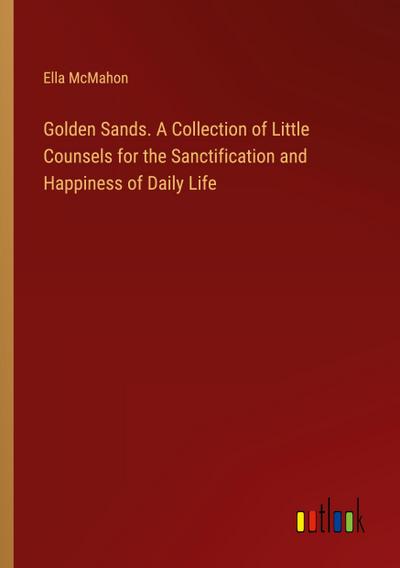 Golden Sands. A Collection of Little Counsels for the Sanctification and Happiness of Daily Life