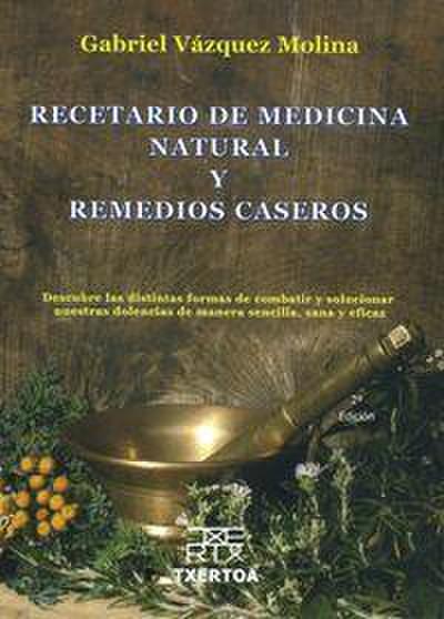 Recetario de medicina natural y remedios caseros : descubre las distintas formas de combatir y solucionar nuestra dolencias de manera sencilla, sana y eficaz