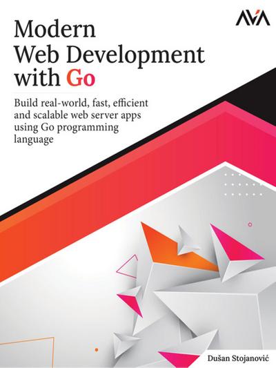 Modern Web Development with Go: Build real-world, fast, efficient, and scalable web server apps using Go programming language