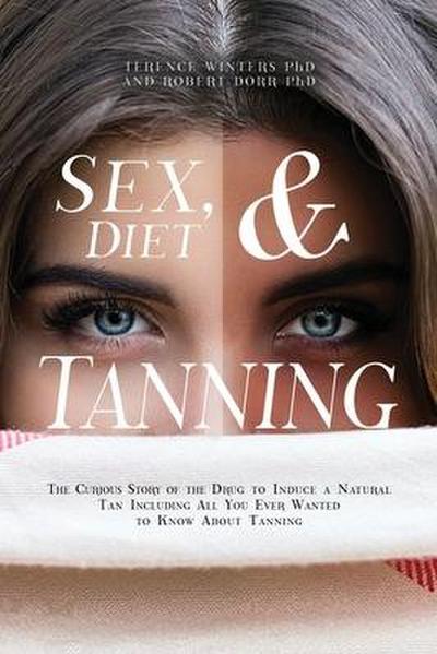 Sex, Diet and Tanning: The Curious Story of the Drug to Induce a Natural Tan Including All You Ever Wanted to Know About Tanning