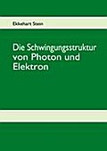 Die Schwingungsstruktur von Photon und Elektron - Ekkehart Stein