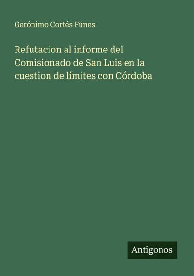 Refutacion al informe del Comisionado de San Luis en la cuestion de límites con Córdoba